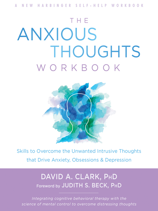 Title details for The Anxious Thoughts Workbook: Skills to Overcome the Unwanted Intrusive Thoughts that Drive Anxiety, Obsessions, and Depression by David A. Clark - Available